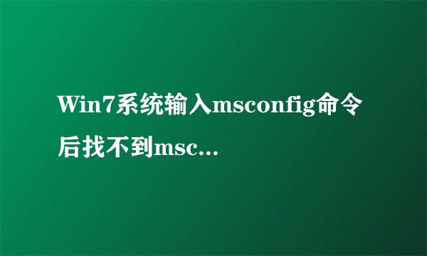 Win7系统输入msconfig命令后找不到msconfig.exe文件怎么办