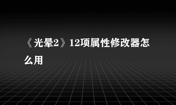 《光晕2》12项属性修改器怎么用