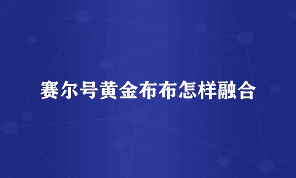 赛尔号黄金布布怎样融合