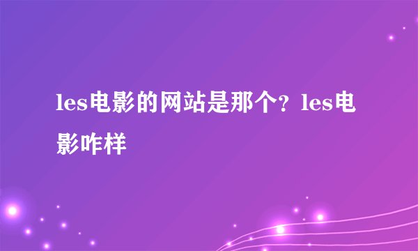 les电影的网站是那个？les电影咋样