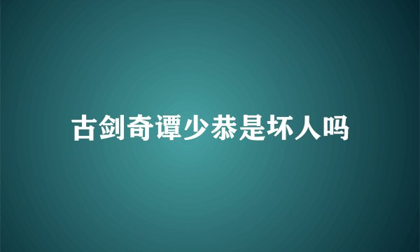 古剑奇谭少恭是坏人吗