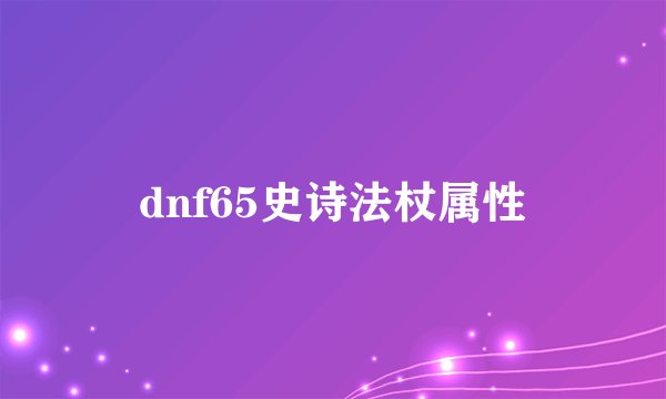 dnf65史诗法杖属性