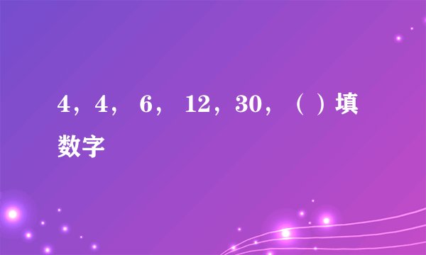 4，4， 6， 12，30，（）填数字