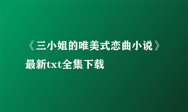 《三小姐的唯美式恋曲小说》最新txt全集下载