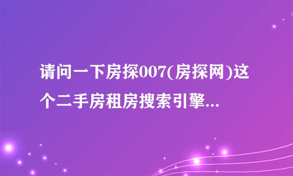 请问一下房探007(房探网)这个二手房租房搜索引擎怎么样？