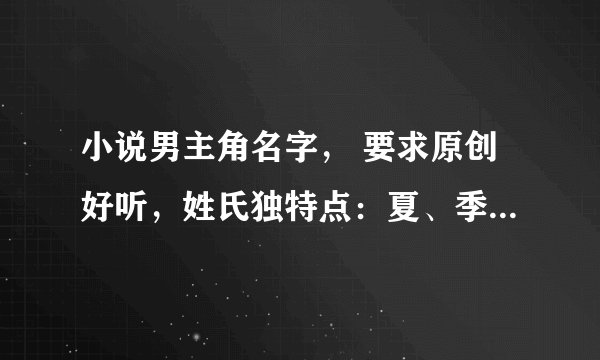 小说男主角名字， 要求原创好听，姓氏独特点：夏、季、罗、姜......有好的女主角也发来原创多一点