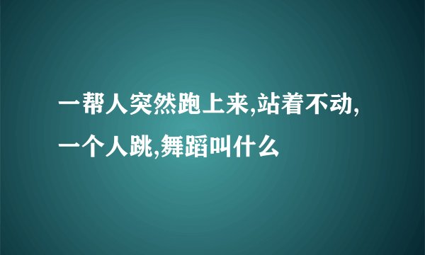 一帮人突然跑上来,站着不动,一个人跳,舞蹈叫什么