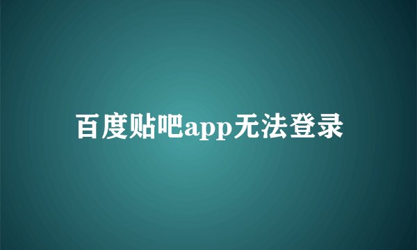 百度贴吧app无法登录