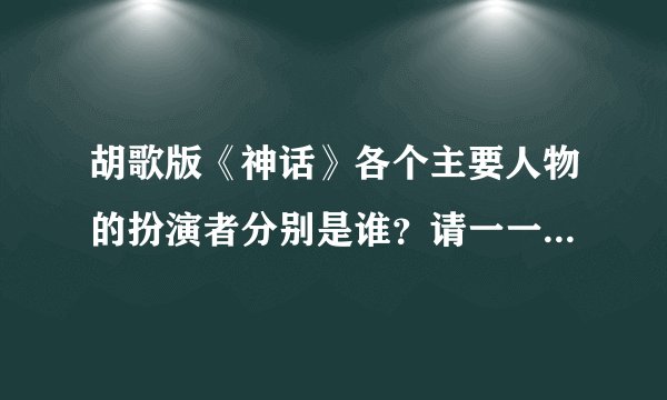 胡歌版《神话》各个主要人物的扮演者分别是谁?请一一对应,谢谢。