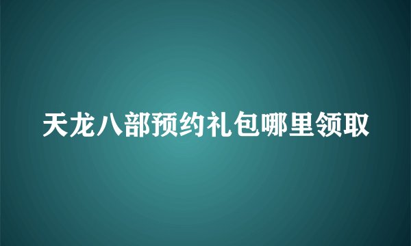 天龙八部预约礼包哪里领取