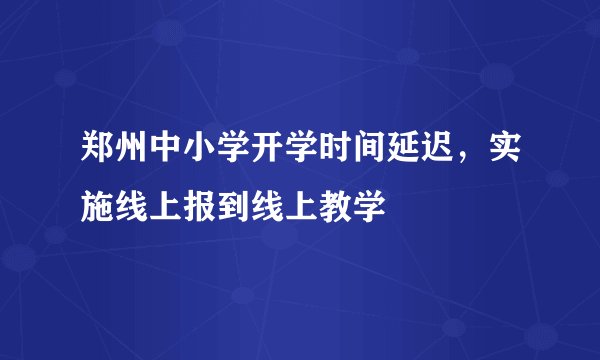 郑州中小学开学时间延迟，实施线上报到线上教学