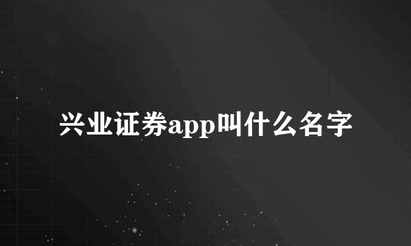 兴业证券app叫什么名字