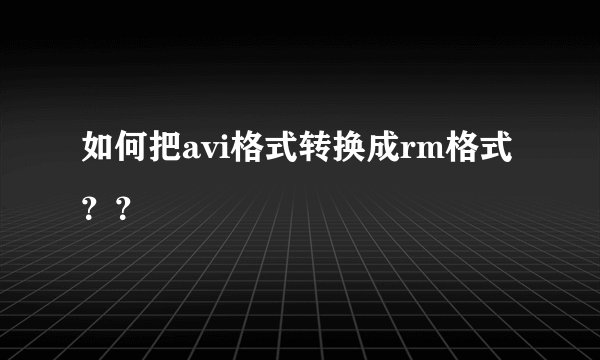 如何把avi格式转换成rm格式？？