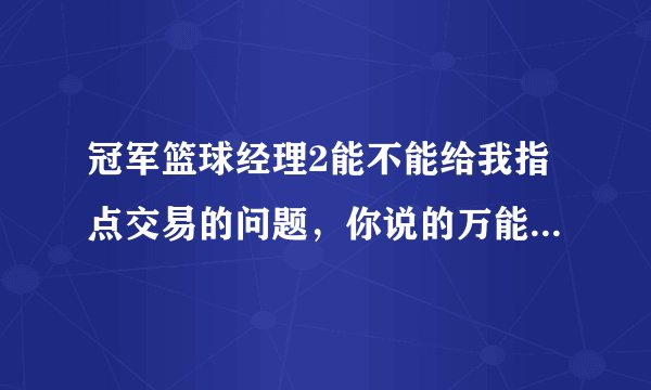 冠军篮球经理2能不能给我指点交易的问题，你说的万能换人公式，谢谢了。