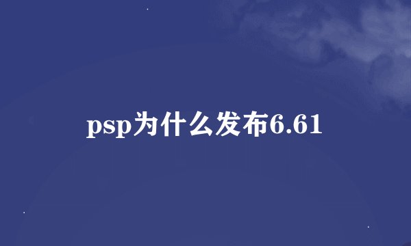 psp为什么发布6.61