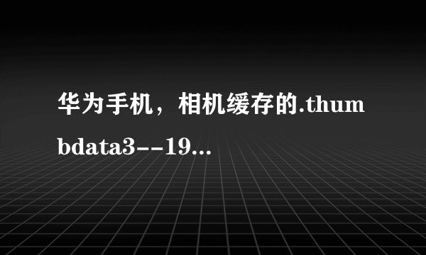 华为手机，相机缓存的.thumbdata3--1967290299怎么长久删除？