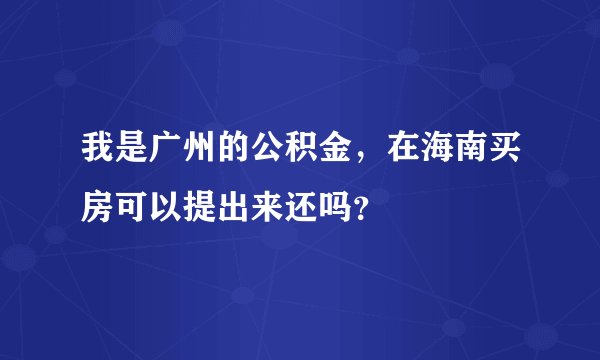 我是广州的公积金，在海南买房可以提出来还吗？