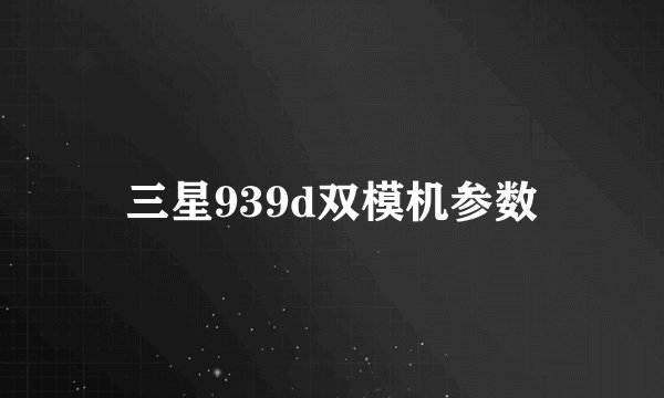 三星939d双模机参数