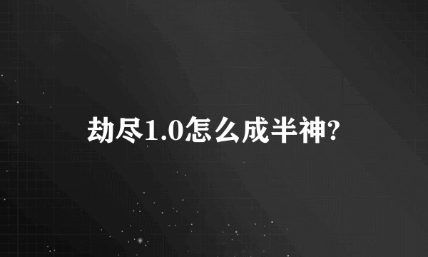 劫尽1.0怎么成半神?