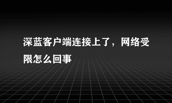 深蓝客户端连接上了，网络受限怎么回事