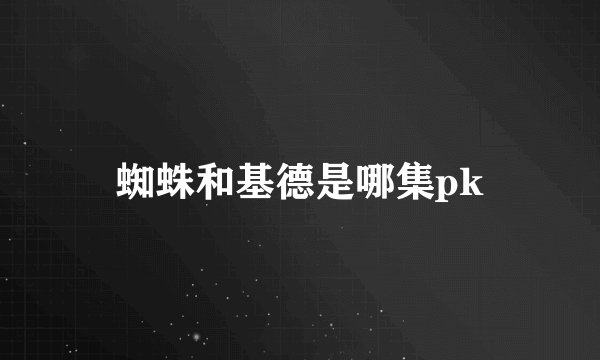 蜘蛛和基德是哪集pk