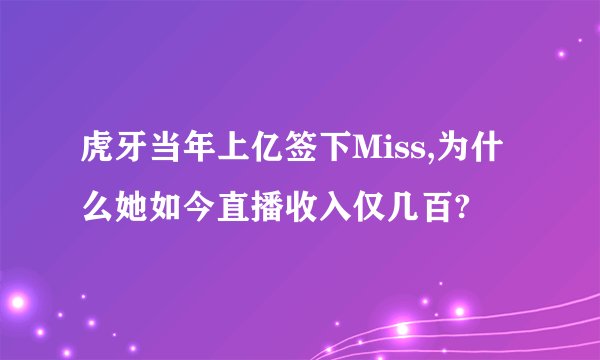 虎牙当年上亿签下Miss,为什么她如今直播收入仅几百?