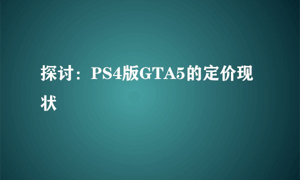 探讨：PS4版GTA5的定价现状