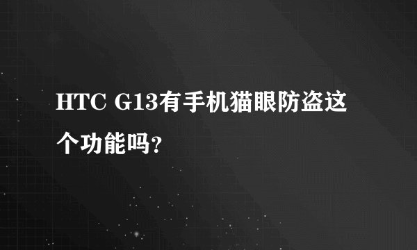 HTC G13有手机猫眼防盗这个功能吗？