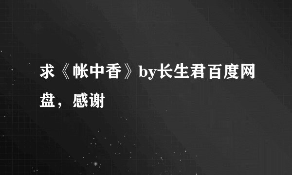 求《帐中香》by长生君百度网盘，感谢