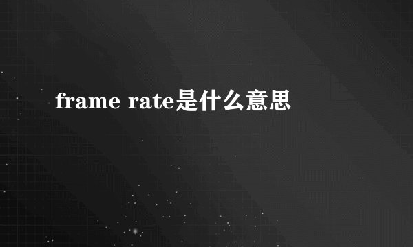 frame rate是什么意思