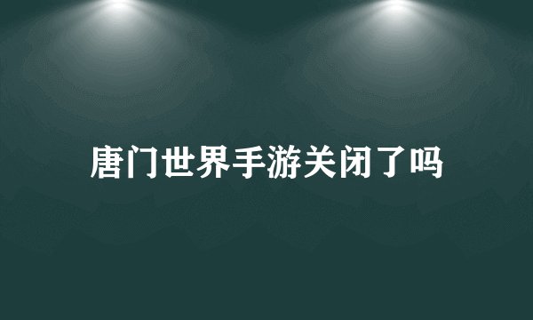 唐门世界手游关闭了吗