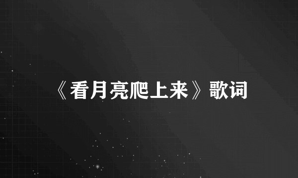 《看月亮爬上来》歌词