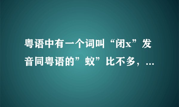 粤语中有一个词叫“闭x”发音同粤语的”蚁”比不多，就是很担忧的意思。那个字怎么写啊。