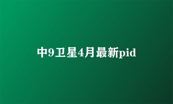 中9卫星4月最新pid