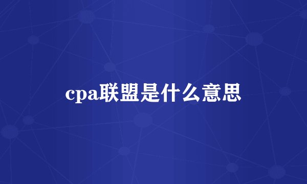 cpa联盟是什么意思