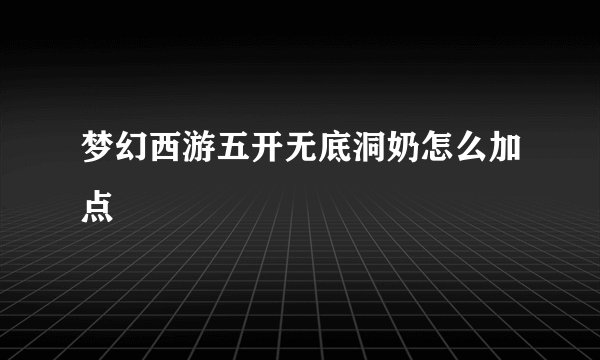 梦幻西游五开无底洞奶怎么加点