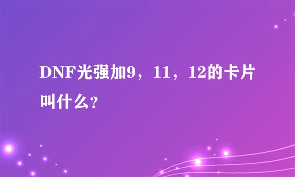 DNF光强加9，11，12的卡片叫什么？