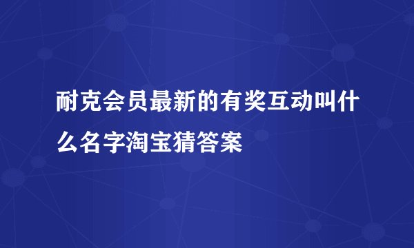 耐克会员最新的有奖互动叫什么名字淘宝猜答案