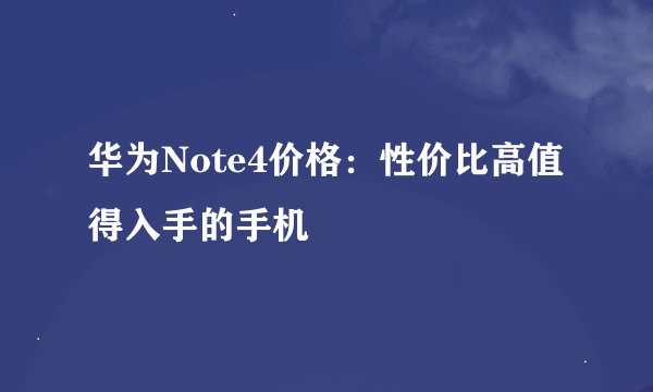 华为Note4价格：性价比高值得入手的手机