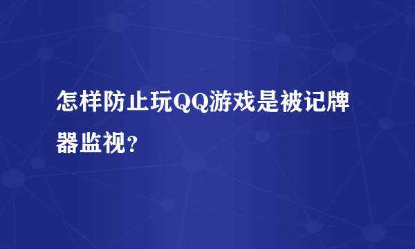 怎样防止玩QQ游戏是被记牌器监视？