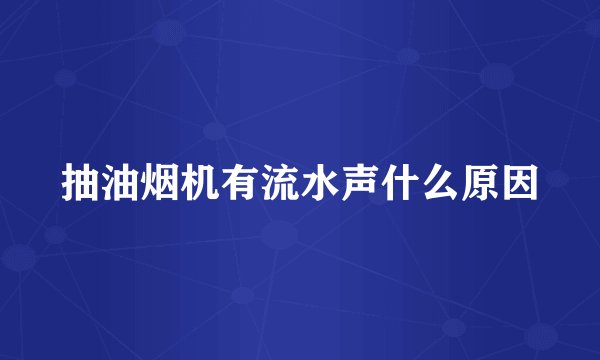 抽油烟机有流水声什么原因