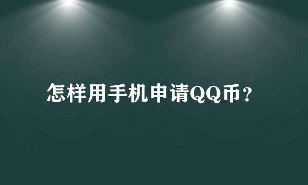 怎样用手机申请QQ币？
