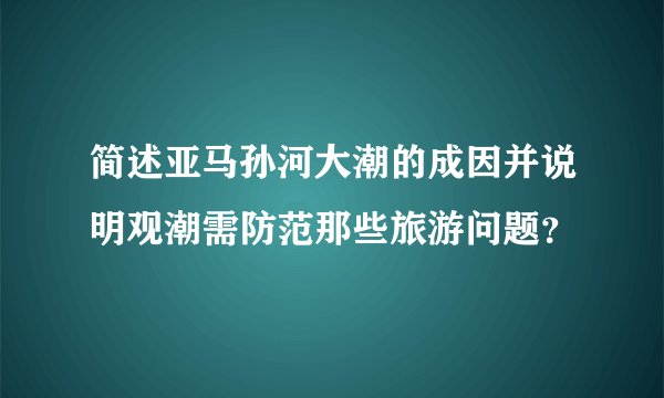 简述亚马孙河大潮的成因并说明观潮需防范那些旅游问题？