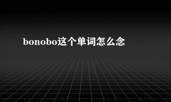 bonobo这个单词怎么念
