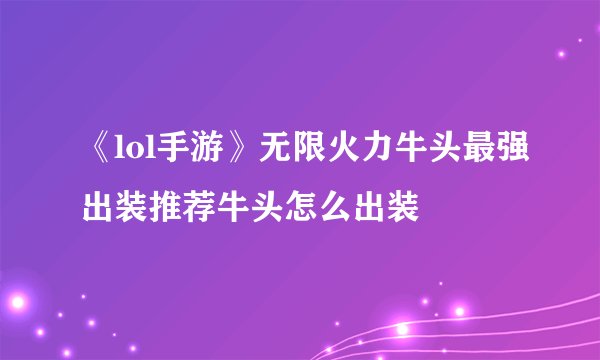 《lol手游》无限火力牛头最强出装推荐牛头怎么出装