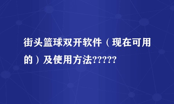 街头篮球双开软件（现在可用的）及使用方法?????