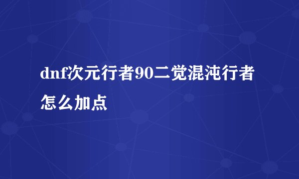 dnf次元行者90二觉混沌行者怎么加点