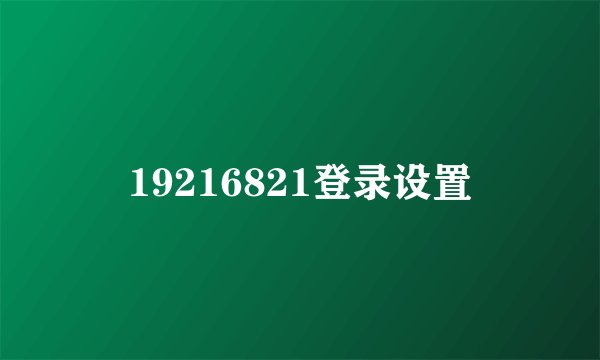 19216821登录设置
