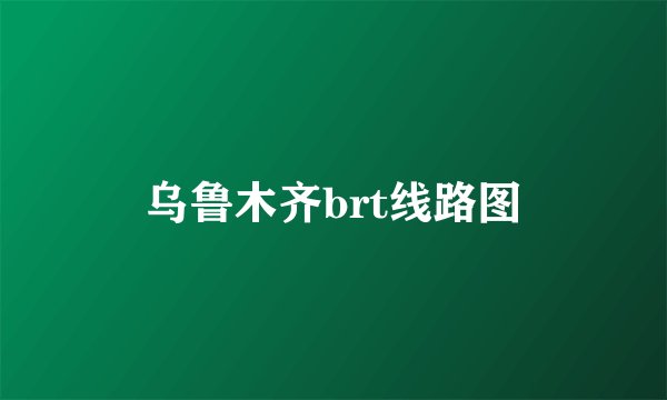 乌鲁木齐brt线路图