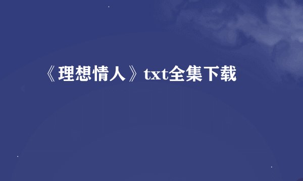 《理想情人》txt全集下载